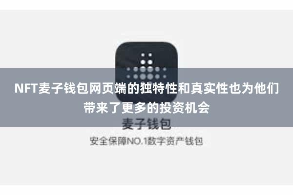 NFT麦子钱包网页端的独特性和真实性也为他们带来了更多的投资机会